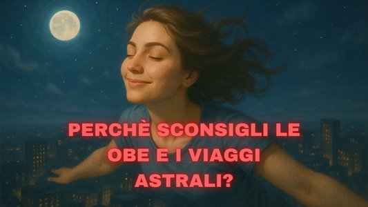 perchè sconsigli le OBE e i viaggi astrali